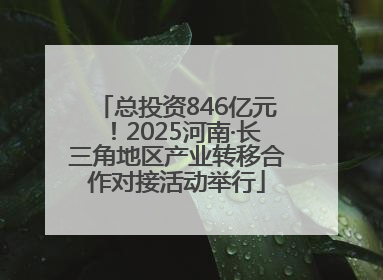 总投资846亿元！2025河南·长三角地区产业转移合作对接活动举行