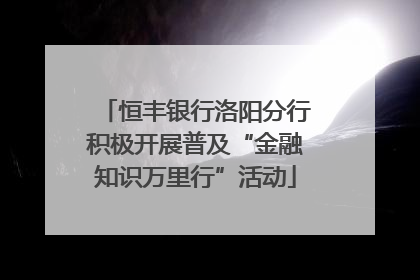 恒丰银行洛阳分行积极开展普及“金融知识万里行”活动