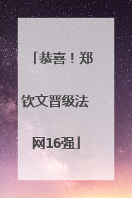 恭喜！郑钦文晋级法网16强
