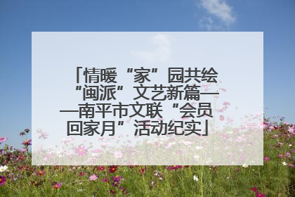 情暖“家”园共绘“闽派”文艺新篇——南平市文联“会员回家月”活动纪实