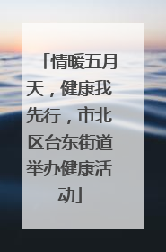 情暖五月天，健康我先行，市北区台东街道举办健康活动