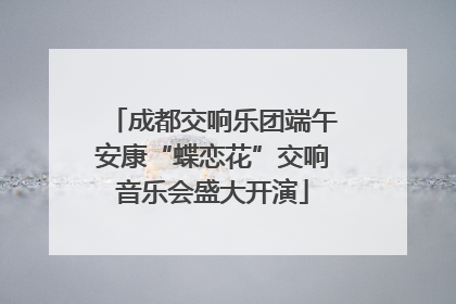 成都交响乐团端午安康“蝶恋花”交响音乐会盛大开演