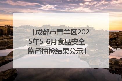 成都市青羊区2025年5-6月食品安全监督抽检结果公示