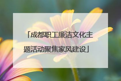 成都职工廉洁文化主题活动聚焦家风建设