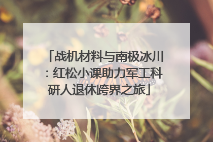 战机材料与南极冰川：红松小课助力军工科研人退休跨界之旅