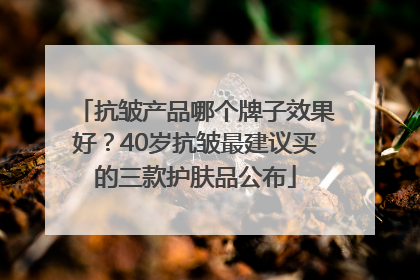 抗皱产品哪个牌子效果好？40岁抗皱最建议买的三款护肤品公布