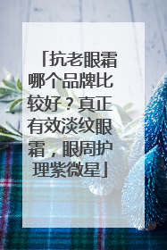 抗老眼霜哪个品牌比较好？真正有效淡纹眼霜，眼周护理紫微星