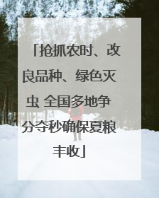 抢抓农时、改良品种、绿色灭虫 全国多地争分夺秒确保夏粮丰收