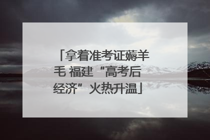 拿着准考证薅羊毛 福建“高考后经济”火热升温