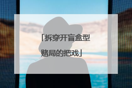拆穿开盲盒型赌局的把戏