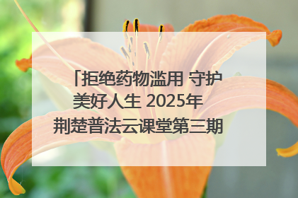 拒绝药物滥用 守护美好人生 2025年荆楚普法云课堂第三期在省女子强戒所开讲