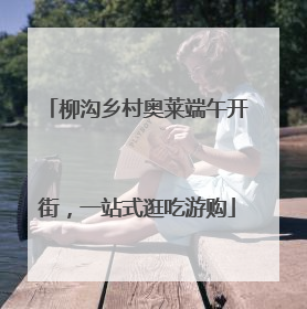 柳沟乡村奥莱端午开街，一站式逛吃游购