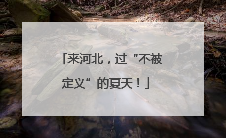 来河北，过“不被定义”的夏天！