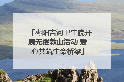 枣阳吉河卫生院开展无偿献血活动 爱心共筑生命桥梁