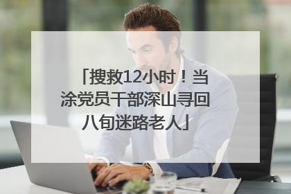搜救12小时！当涂党员干部深山寻回八旬迷路老人
