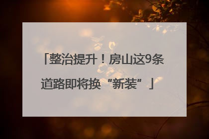 整治提升！房山这9条道路即将换“新装”