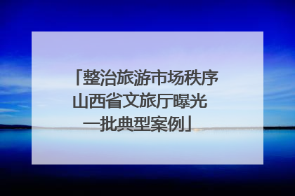整治旅游市场秩序 山西省文旅厅曝光一批典型案例