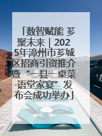 数智赋能 芗聚未来｜2025年漳州市芗城区招商引资推介暨“一县一桌菜·语堂家宴”发布会成功举办