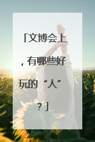 文博会上，有哪些好玩的“人”？