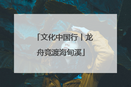 文化中国行丨龙舟竞渡海甸溪