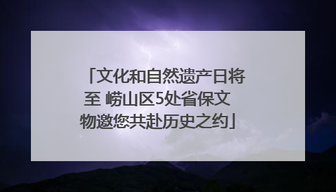 文化和自然遗产日将至 崂山区5处省保文物邀您共赴历史之约