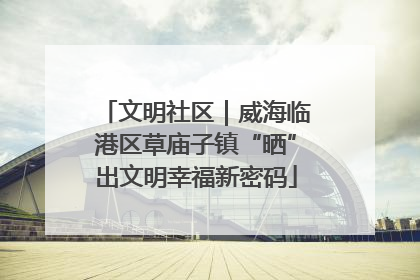 文明社区｜威海临港区草庙子镇“晒”出文明幸福新密码
