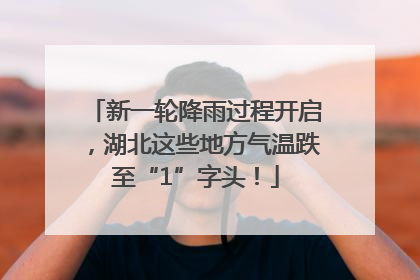 新一轮降雨过程开启，湖北这些地方气温跌至“1”字头！