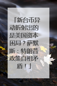 新台币异动折射出的是美国资本困局？萨默斯：特朗普政策自相矛盾！