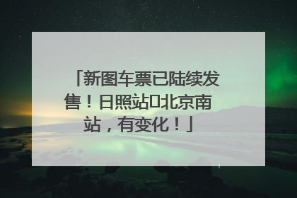 新图车票已陆续发售！日照站⇌北京南站，有变化！