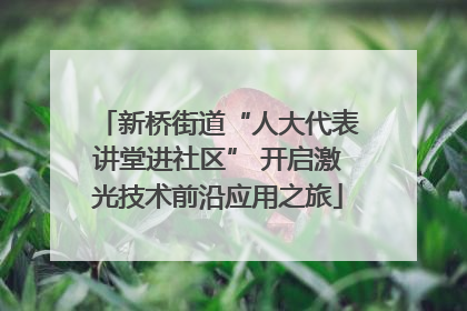 新桥街道“人大代表讲堂进社区” 开启激光技术前沿应用之旅
