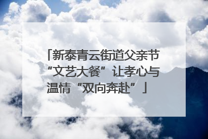 新泰青云街道父亲节“文艺大餐”让孝心与温情“双向奔赴”