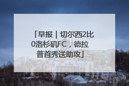 早报｜切尔西2比0洛杉矶FC，德拉普首秀送助攻