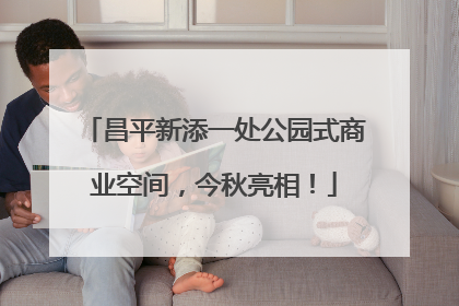 昌平新添一处公园式商业空间，今秋亮相！