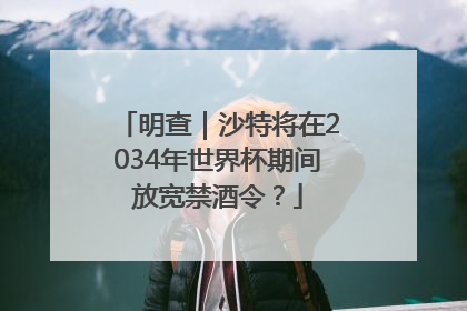 明查｜沙特将在2034年世界杯期间放宽禁酒令？