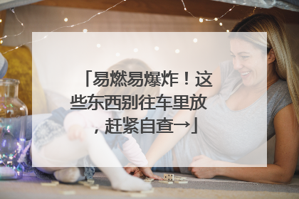 易燃易爆炸！这些东西别往车里放，赶紧自查→