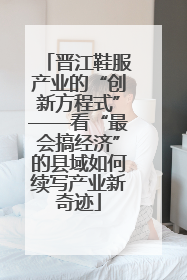 晋江鞋服产业的“创新方程式”——看“最会搞经济”的县域如何续写产业新奇迹