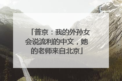 普京：我的外孙女会说流利的中文，她的老师来自北京