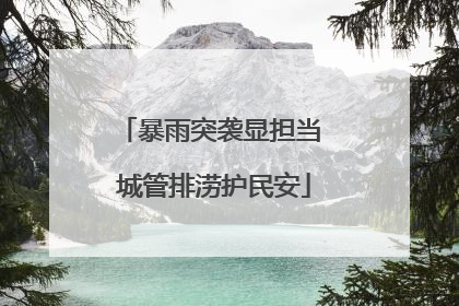 暴雨突袭显担当 城管排涝护民安