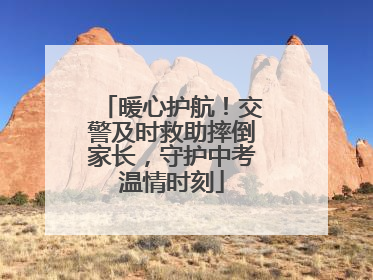 暖心护航！交警及时救助摔倒家长，守护中考温情时刻
