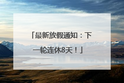 最新放假通知：下一轮连休8天！