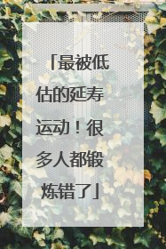 最被低估的延寿运动！很多人都锻炼错了