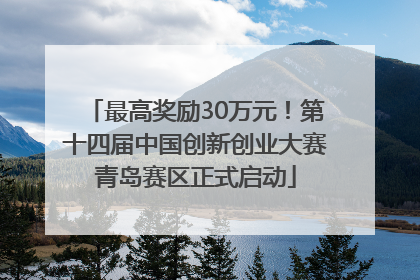最高奖励30万元！第十四届中国创新创业大赛青岛赛区正式启动