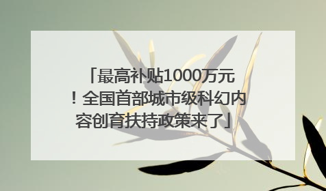 最高补贴1000万元！全国首部城市级科幻内容创育扶持政策来了