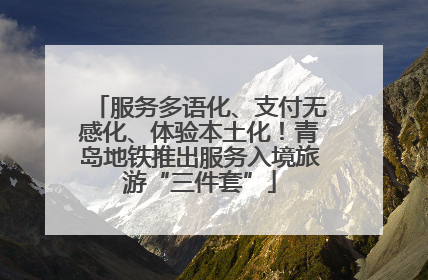 服务多语化、支付无感化、体验本土化！青岛地铁推出服务入境旅游“三件套”