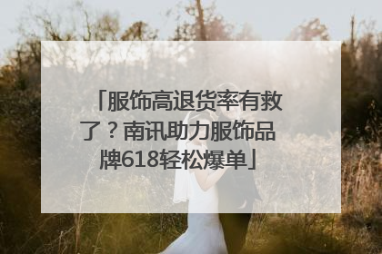 服饰高退货率有救了？南讯助力服饰品牌618轻松爆单