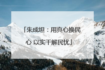 朱成坦：用真心换民心 以实干解民忧