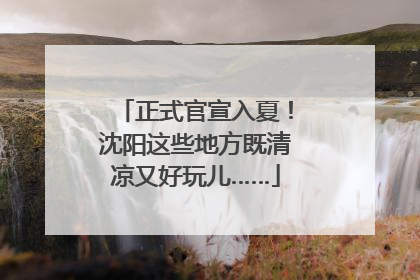 正式官宣入夏！沈阳这些地方既清凉又好玩儿……