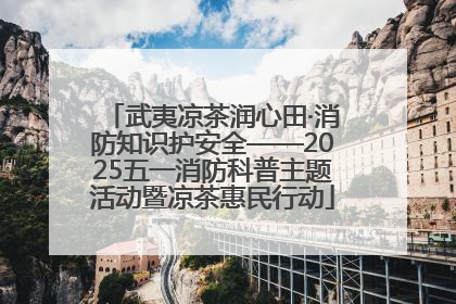 武夷凉茶润心田·消防知识护安全——2025五一消防科普主题活动暨凉茶惠民行动