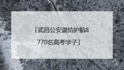 武昌公安温情护航8770名高考学子