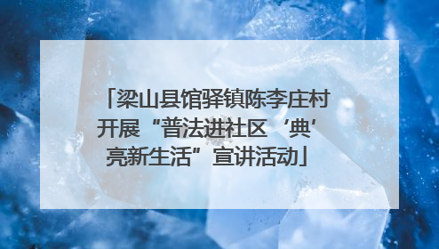 梁山县馆驿镇陈李庄村开展“普法进社区‘典’亮新生活”宣讲活动